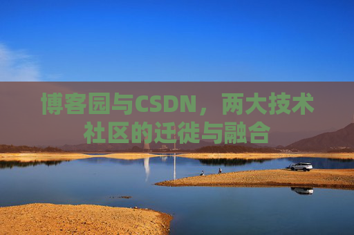 博客园与CSDN,两大技术社区的迁徙与融合 博客园与CSDN,两大技术社区的迁徙与融合
